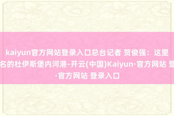 kaiyun官方网站登录入口总台记者 贺俊强:这里即是盛名的杜伊斯堡内河港-开云(中国)Kaiyun·官方网站 登录入口