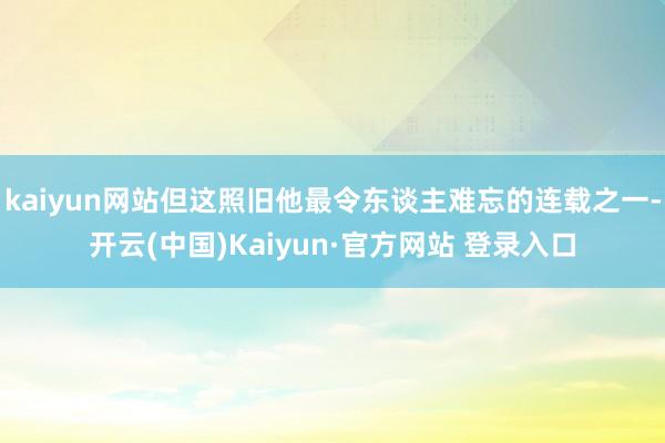 kaiyun网站但这照旧他最令东谈主难忘的连载之一-开云(中国)Kaiyun·官方网站 登录入口