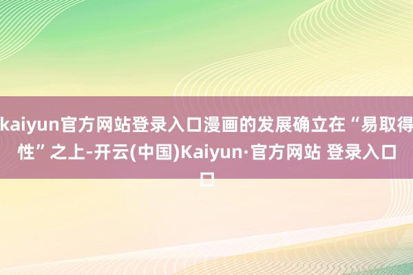 kaiyun官方网站登录入口漫画的发展确立在“易取得性”之上-开云(中国)Kaiyun·官方网站 登录入口