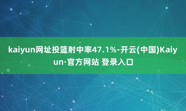 kaiyun网址投篮射中率47.1%-开云(中国)Kaiyun·官方网站 登录入口