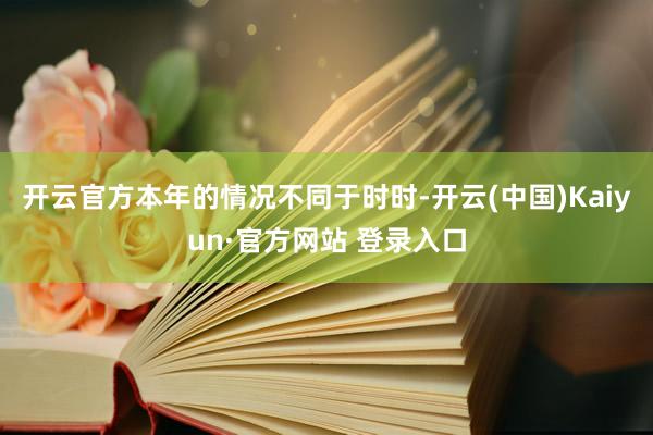 开云官方本年的情况不同于时时-开云(中国)Kaiyun·官方网站 登录入口