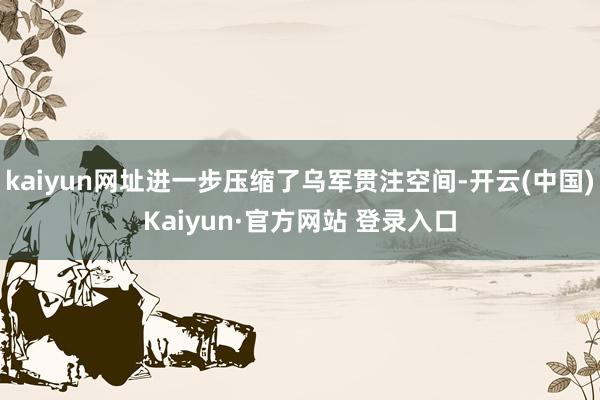kaiyun网址进一步压缩了乌军贯注空间-开云(中国)Kaiyun·官方网站 登录入口