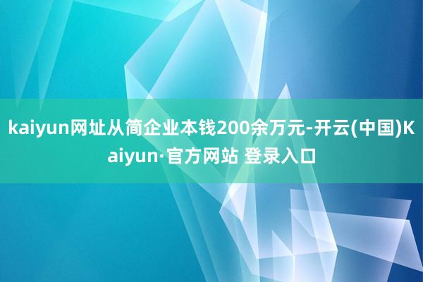 kaiyun网址从简企业本钱200余万元-开云(中国)Kaiyun·官方网站 登录入口