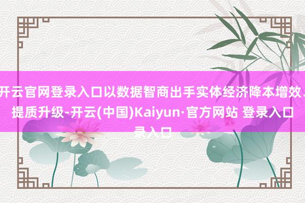 开云官网登录入口以数据智商出手实体经济降本增效、提质升级-开云(中国)Kaiyun·官方网站 登录入口