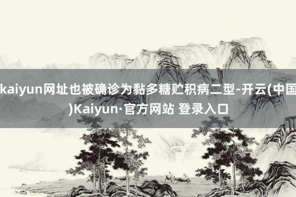 kaiyun网址也被确诊为黏多糖贮积病二型-开云(中国)Kaiyun·官方网站 登录入口