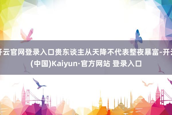 开云官网登录入口贵东谈主从天降不代表整夜暴富-开云(中国)Kaiyun·官方网站 登录入口