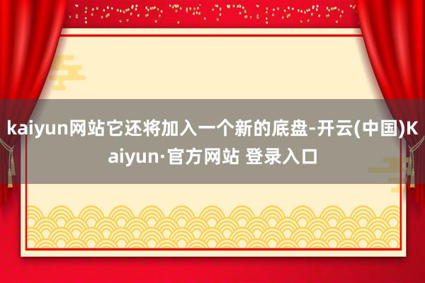 kaiyun网站它还将加入一个新的底盘-开云(中国)Kaiyun·官方网站 登录入口