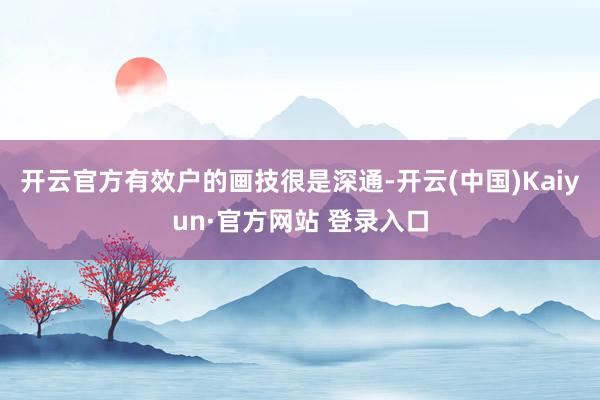 开云官方有效户的画技很是深通-开云(中国)Kaiyun·官方网站 登录入口