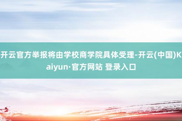 开云官方举报将由学校商学院具体受理-开云(中国)Kaiyun·官方网站 登录入口
