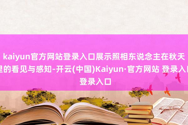 kaiyun官方网站登录入口展示照相东说念主在秋天里的看见与感知-开云(中国)Kaiyun·官方网站 登录入口