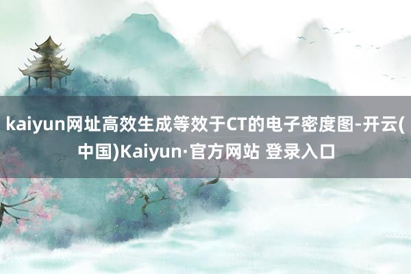 kaiyun网址高效生成等效于CT的电子密度图-开云(中国)Kaiyun·官方网站 登录入口