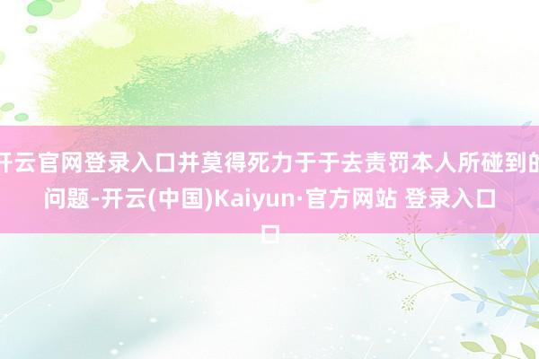 开云官网登录入口并莫得死力于于去责罚本人所碰到的问题-开云(中国)Kaiyun·官方网站 登录入口
