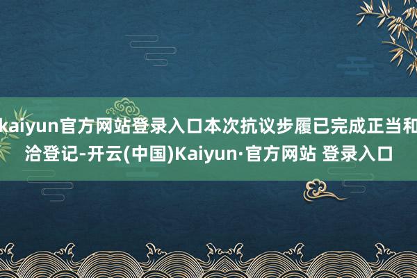 kaiyun官方网站登录入口本次抗议步履已完成正当和洽登记-开云(中国)Kaiyun·官方网站 登录入口