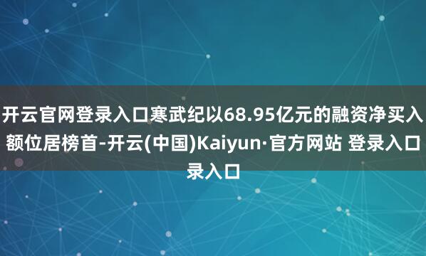 开云官网登录入口寒武纪以68.95亿元的融资净买入额位居榜首-开云(中国)Kaiyun·官方网站 登录入口