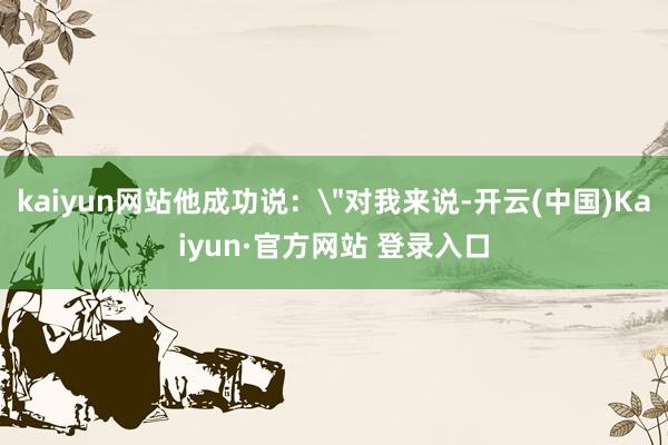 kaiyun网站他成功说：