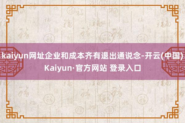 kaiyun网址企业和成本齐有退出通说念-开云(中国)Kaiyun·官方网站 登录入口
