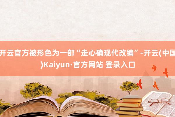 开云官方被形色为一部“走心确现代改编”-开云(中国)Kaiyun·官方网站 登录入口