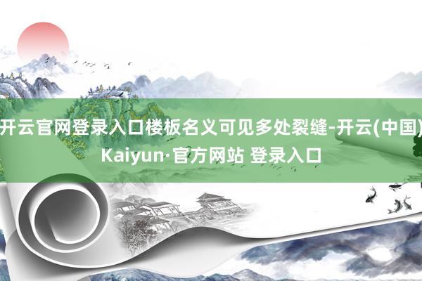 开云官网登录入口楼板名义可见多处裂缝-开云(中国)Kaiyun·官方网站 登录入口