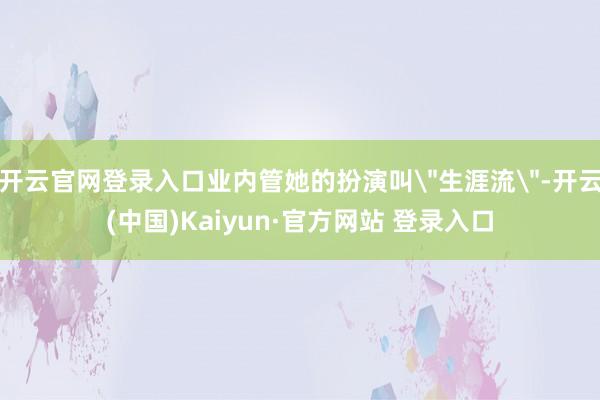 开云官网登录入口业内管她的扮演叫
