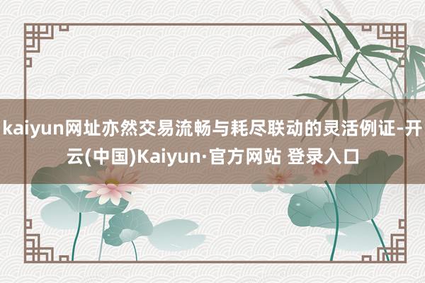 kaiyun网址亦然交易流畅与耗尽联动的灵活例证-开云(中国)Kaiyun·官方网站 登录入口
