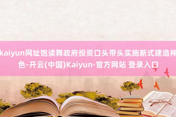 kaiyun网址饱读舞政府投资口头带头实施新式建造神色-开云(中国)Kaiyun·官方网站 登录入口