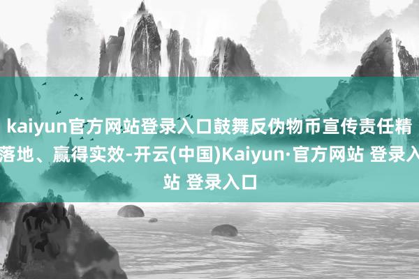 kaiyun官方网站登录入口鼓舞反伪物币宣传责任精确落地、赢得实效-开云(中国)Kaiyun·官方网站 登录入口