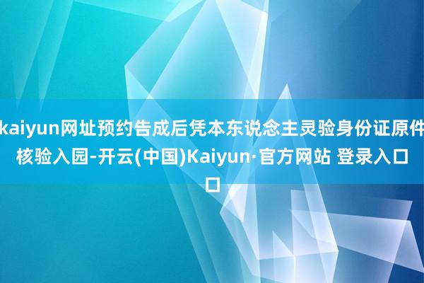 kaiyun网址预约告成后凭本东说念主灵验身份证原件核验入园-开云(中国)Kaiyun·官方网站 登录入口