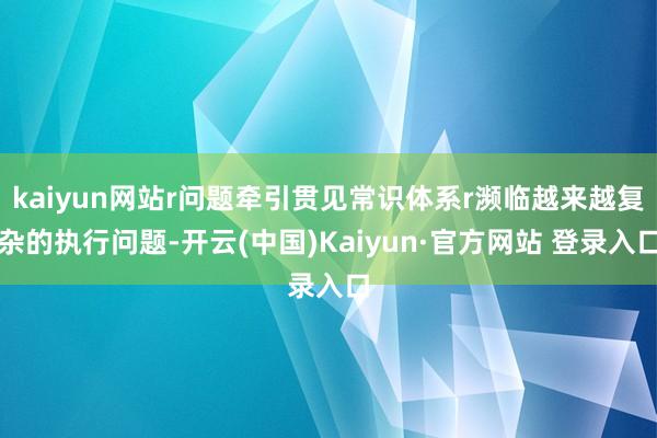 kaiyun网站r问题牵引贯见常识体系r濒临越来越复杂的执行问题-开云(中国)Kaiyun·官方网站 登录入口