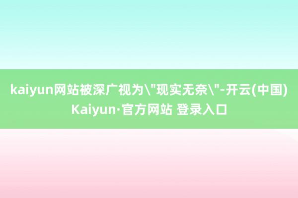 kaiyun网站被深广视为