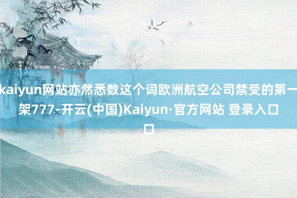 kaiyun网站亦然悉数这个词欧洲航空公司禁受的第一架777-开云(中国)Kaiyun·官方网站 登录入口