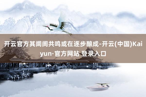 开云官方其阛阓共鸣或在逐步酿成-开云(中国)Kaiyun·官方网站 登录入口