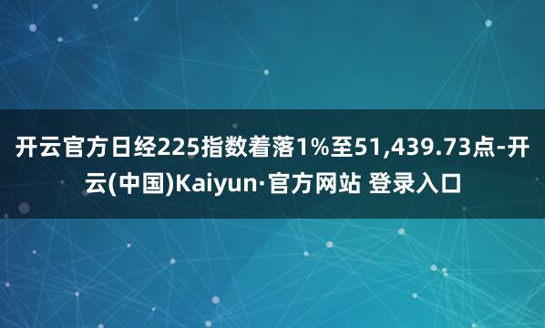 开云官方日经225指数着落1%至51,439.73点-开云(中国)Kaiyun·官方网站 登录入口