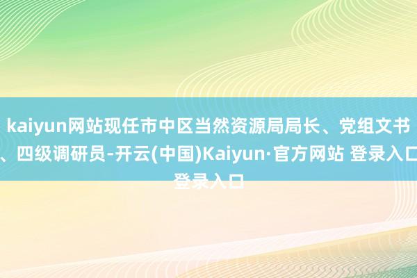 kaiyun网站现任市中区当然资源局局长、党组文书、四级调研员-开云(中国)Kaiyun·官方网站 登录入口