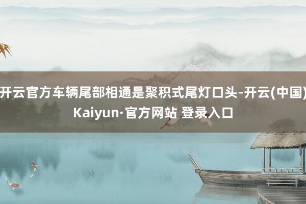 开云官方车辆尾部相通是聚积式尾灯口头-开云(中国)Kaiyun·官方网站 登录入口