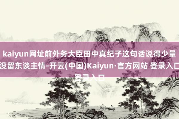kaiyun网址前外务大臣田中真纪子这句话说得少量没留东谈主情-开云(中国)Kaiyun·官方网站 登录入口
