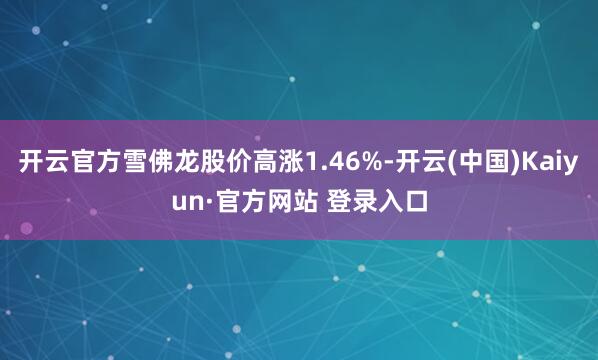 开云官方雪佛龙股价高涨1.46%-开云(中国)Kaiyun·官方网站 登录入口