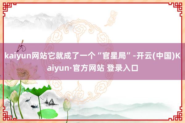 kaiyun网站它就成了一个“官星局”-开云(中国)Kaiyun·官方网站 登录入口