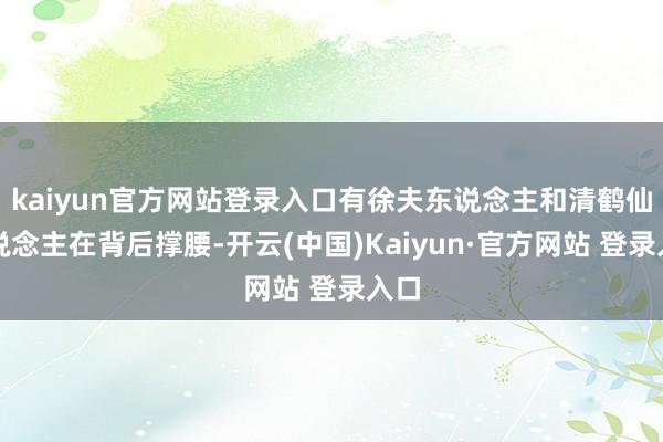kaiyun官方网站登录入口有徐夫东说念主和清鹤仙东说念主在背后撑腰-开云(中国)Kaiyun·官方网站 登录入口